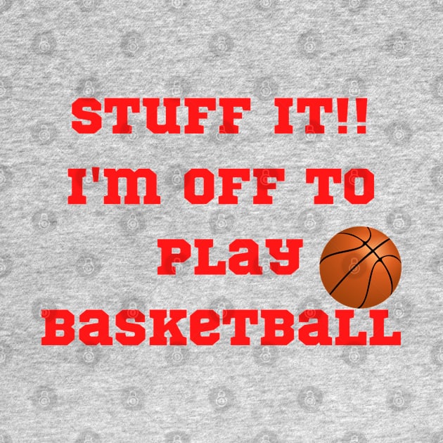 Funny "Stuff It!! I'm off to play Basketball" by FNRY